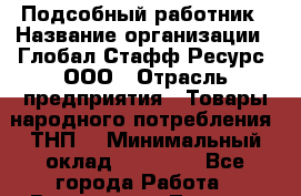 Подсобный работник › Название организации ­ Глобал Стафф Ресурс, ООО › Отрасль предприятия ­ Товары народного потребления (ТНП) › Минимальный оклад ­ 35 000 - Все города Работа » Вакансии   . Томская обл.,Кедровый г.